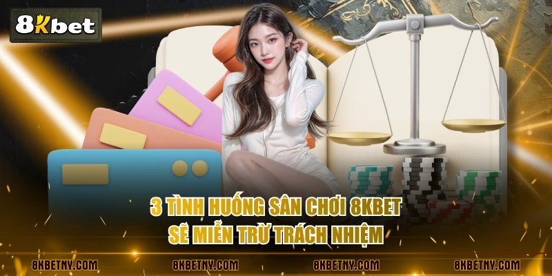 Quy Định Miễn Trừ Trách Nhiệm Mới Nhất Tại Sân Chơi 8KBET 2 3 tình huống sân chơi 8KBET sẽ miễn trừ trách nhiệm