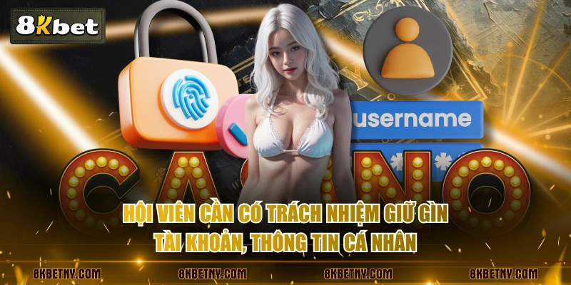 Chính Sách Bảo Mật 8KBET - Đảm Bảo An Toàn Dữ Liệu 100% 3 Hội viên cần có trách nhiệm giữ gìn tài khoản, thông tin cá nhân