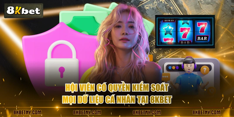 Quyền Riêng Tư 8KBET - Quy Tắc Vàng Đảm Bảo An Toàn Dữ Liệu 2 Hội viên có quyền kiểm soát mọi dữ liệu cá nhân tại 8KBET