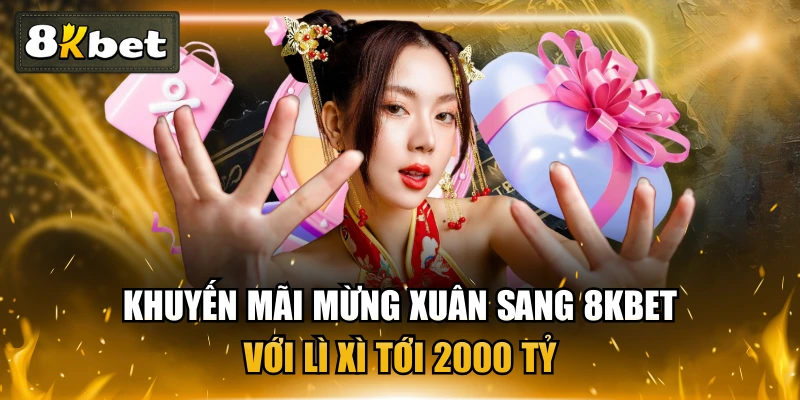 Khuyến Mãi Mừng Xuân Sang 8KBET Với Lì Xì Tới 2000 Tỷ 1 Khuyến Mãi Mừng Xuân Sang 8KBET Với Lì Xì Tới 2000 Tỷ